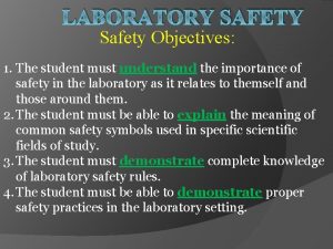 LABORATORY SAFETY Safety Objectives 1 The student must