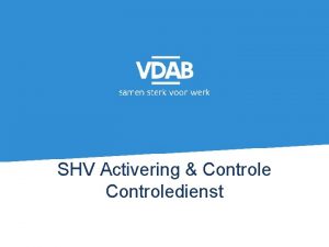 SHV Activering Controledienst 2 Inhoud Controledienst Controledienst kernopdracht