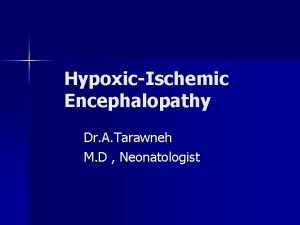 HypoxicIschemic Encephalopathy Dr A Tarawneh M D Neonatologist