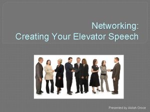 Networking Creating Your Elevator Speech Presented by Akilah