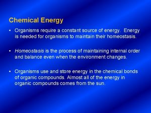 Chemical Energy Organisms require a constant source of