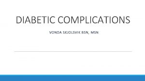 DIABETIC COMPLICATIONS VONDA SKJOLSVIK BSN MSN Reading Diabetic