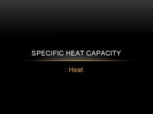 SPECIFIC HEAT CAPACITY Heat SPECIFIC HEAT CAPACITY C