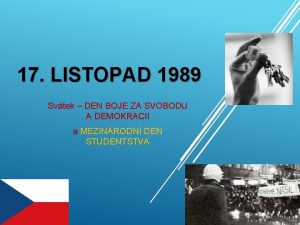 17 LISTOPAD 1989 Svtek DEN BOJE ZA SVOBODU