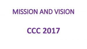 MISSION AND VISION CCC 2017 MISSION ALL FOR