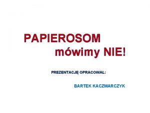 PAPIEROSOM mwimy NIE PREZENTACJ OPRACOWA BARTEK KACZMARCZYK Palc