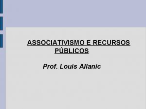 ASSOCIATIVISMO E RECURSOS PBLICOS Prof Louis Allanic INTRODUO