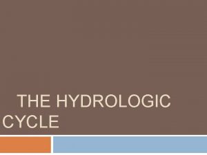 THE HYDROLOGIC CYCLE A true cycle with no