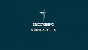 DISCOVERING SPIRITUAL GIFTS UNDERSTANDING SPIRITUAL GIFTS DEFINITION A