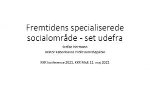 Fremtidens specialiserede socialomrde set udefra Stefan Hermann Rektor