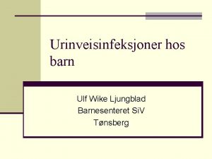 Urinveisinfeksjoner hos barn Ulf Wike Ljungblad Barnesenteret Si