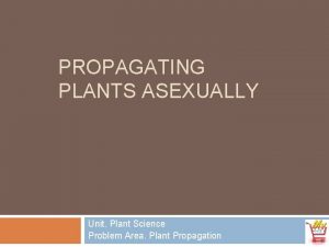 PROPAGATING PLANTS ASEXUALLY Unit Plant Science Problem Area