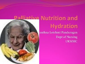 Palliative Nutrition and Hydration Santhna Letchmi Panduragan Dept