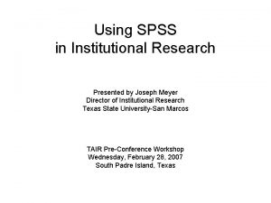 Using SPSS in Institutional Research Presented by Joseph