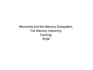 Memories and the Memory Subsystem The Memory Hierarchy
