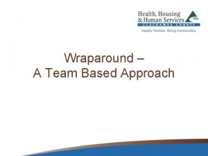Wraparound A Team Based Approach What is Wraparound