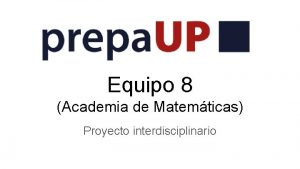 Equipo 8 Academia de Matemticas Proyecto interdisciplinario Profesores