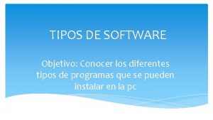 TIPOS DE SOFTWARE Objetivo Conocer los diferentes tipos