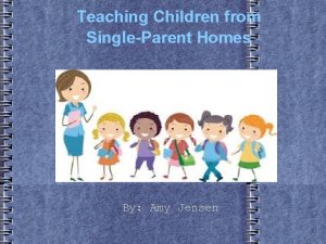 Teaching Children from SingleParent Homes By Amy Jensen