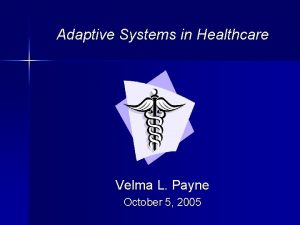 Adaptive Systems in Healthcare Velma L Payne October