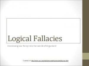 Logical Fallacies Continuing our foray into the world