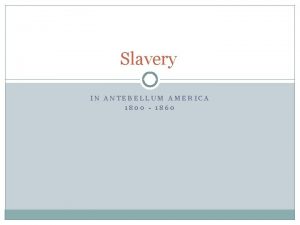 Slavery IN ANTEBELLUM AMERICA 1800 1860 Should this