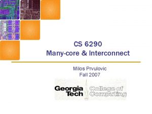 CS 6290 Manycore Interconnect Milos Prvulovic Fall 2007