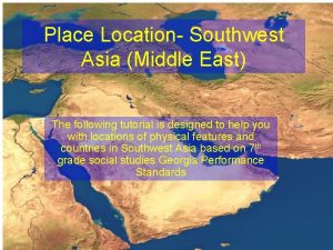 Place Location Southwest Asia Middle East The following