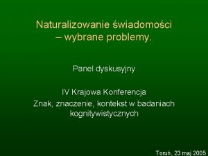 Naturalizowanie wiadomoci wybrane problemy Panel dyskusyjny IV Krajowa