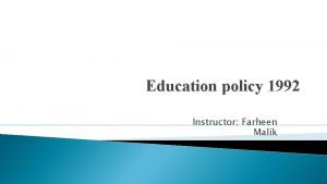 Education policy 1992 Instructor Farheen Malik Education policy