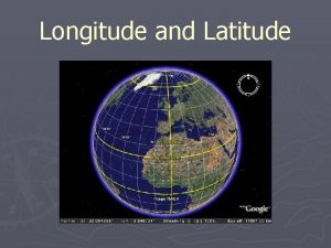Longitude and Latitude Longitude and Latitude The earth