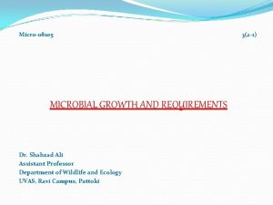 Micro08105 MICROBIAL GROWTH AND REQUIREMENTS Dr Shahzad Ali