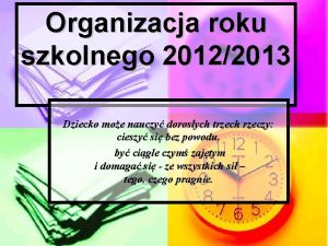 Organizacja roku szkolnego 20122013 Dziecko moe nauczy dorosych