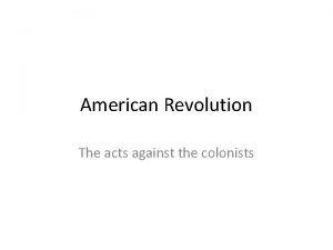 American Revolution The acts against the colonists How