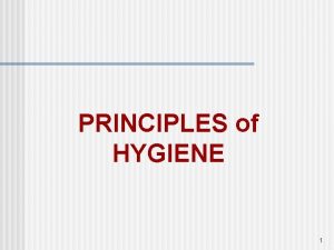 PRINCIPLES of HYGIENE 1 HYGIENE INVOLVES Skin n