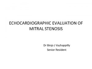 ECHOCARDIOGRAPHIC EVALUATION OF MITRAL STENOSIS Dr Binjo J