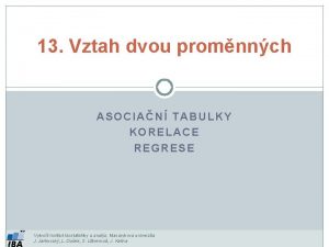 13 Vztah dvou promnnch ASOCIAN TABULKY KORELACE REGRESE