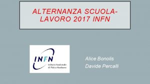 ALTERNANZA SCUOLALAVORO 2017 INFN Alice Bonolis Davide Percalli