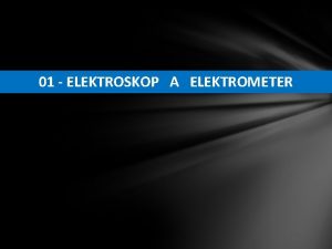 01 ELEKTROSKOP A ELEKTROMETER 1 Elektroskop a elektrometr