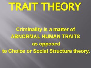 TRAIT THEORY Criminality is a matter of ABNORMAL