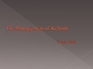 The Management of Keloids Teonia Clark What is