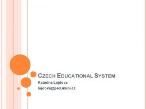 CZECH EDUCATIONAL SYSTEM Katerina Lojdova lojdovaped muni cz