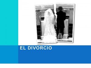 EL DIVORCIO EL DIVORCIO El divorcio disuelve el