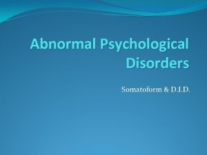 Abnormal Psychological Disorders Somatoform D I D Somatoform