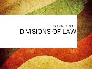 CLU 3 M UNIT 1 DIVISIONS OF LAW