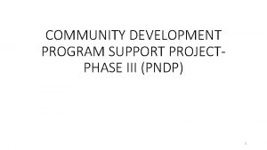 COMMUNITY DEVELOPMENT PROGRAM SUPPORT PROJECTPHASE III PNDP 1