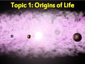 Topic 1 Origins of Life Origin of the