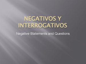 NEGATIVOS Y INTERROGATIVOS Negative Statements and Questions Negativos