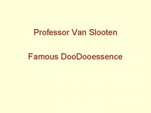 Professor Van Slooten Famous Dooessence Hello I am