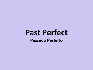 Past Perfect Passado Perfeito Passado Perfeito Had past